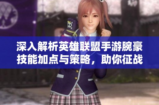 深入解析英雄联盟手游腕豪技能加点与策略,助你征战胜利 深入解析英雄联盟手游腕豪技能加点与策略,助你征战胜利