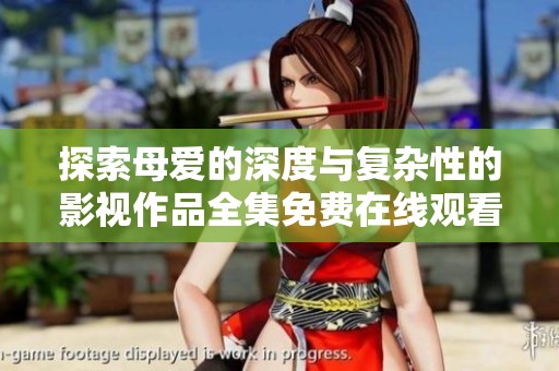 探索母爱的深度与复杂性的影视作品全集免费在线观看