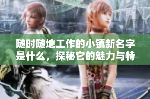 随时随地工作的小镇新名字是什么，探秘它的魅力与特点