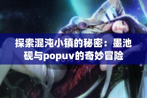 探索混沌小镇的秘密：墨池砚与popuv的奇妙冒险