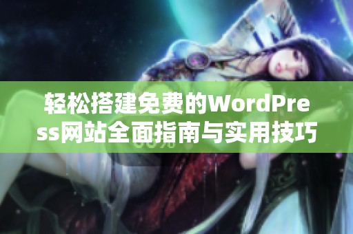 轻松搭建免费的WordPress网站全面指南与实用技巧