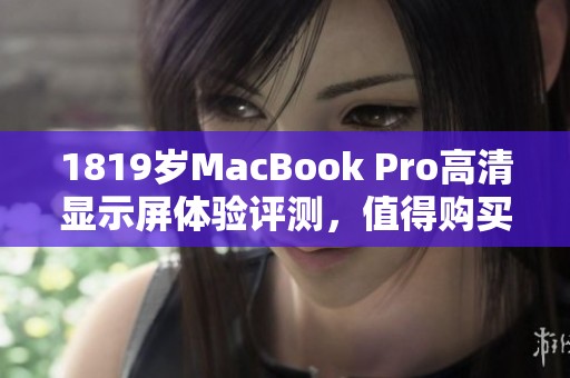 1819岁MacBook Pro高清显示屏体验评测，值得购买吗？