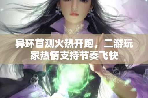 异环首测火热开跑，二游玩家热情支持节奏飞快