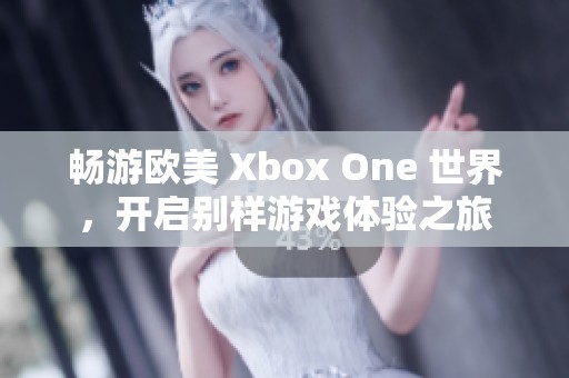 畅游欧美 Xbox One 世界,开启别样游戏体验之旅 畅游欧美 Xbox One 世界,开启别样游戏体验之旅