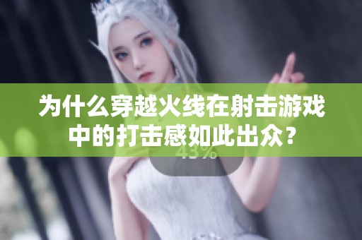 为什么穿越火线在射击游戏中的打击感如此出众? 为什么穿越火线在射击游戏中的打击感如此出众?