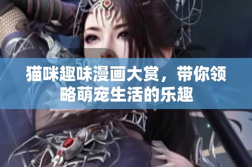 猫咪趣味漫画大赏，带你领略萌宠生活的乐趣