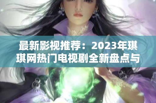 最新影视推荐：2023年琪琪网热门电视剧全新盘点与解析