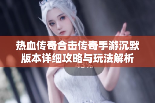 热血传奇合击传奇手游沉默版本详细攻略与玩法解析
