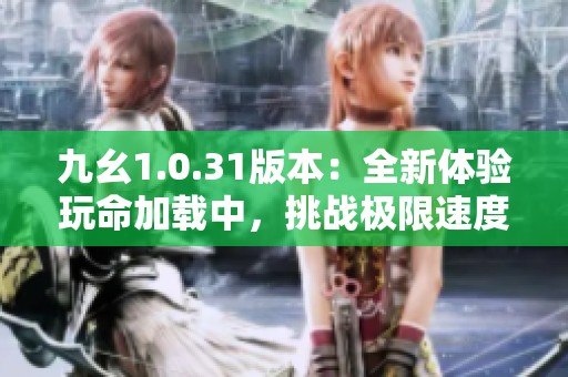 九幺1.0.31版本：全新体验玩命加载中，挑战极限速度