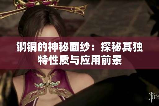 锕铜的神秘面纱：探秘其独特性质与应用前景