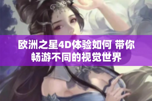 欧洲之星4D体验如何 带你畅游不同的视觉世界
