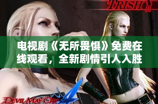 电视剧《无所畏惧》免费在线观看，全新剧情引人入胜等你观看