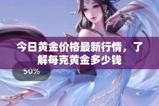 今日黄金价格最新行情，了解每克黄金多少钱