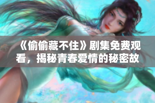 《偷偷藏不住》剧集免费观看，揭秘青春爱情的秘密故事