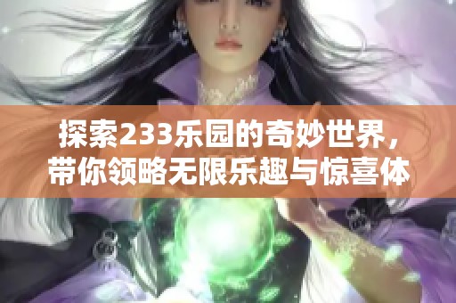 探索233乐园的奇妙世界，带你领略无限乐趣与惊喜体验