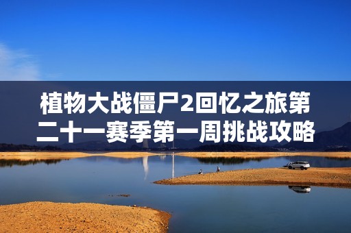 植物大战僵尸2回忆之旅第二十一赛季第一周挑战攻略详解
