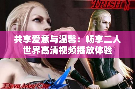 共享爱意与温馨：畅享二人世界高清视频播放体验