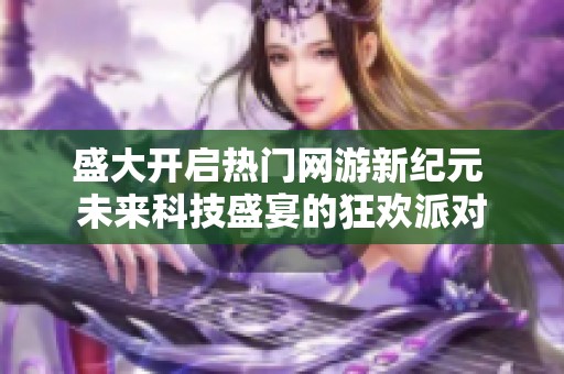 盛大开启热门网游新纪元 未来科技盛宴的狂欢派对