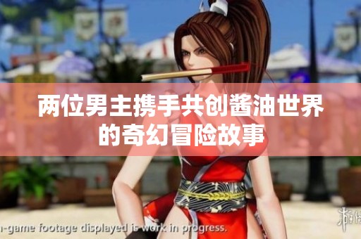 两位男主携手共创酱油世界的奇幻冒险故事