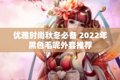优雅时尚秋冬必备 2022年黑色毛呢外套推荐