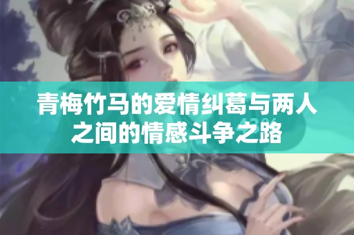 青梅竹马的爱情纠葛与两人之间的情感斗争之路