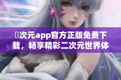 囧次元app官方正版免费下载，畅享精彩二次元世界体验