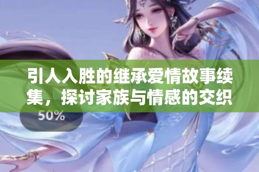 引人入胜的继承爱情故事续集，探讨家族与情感的交织