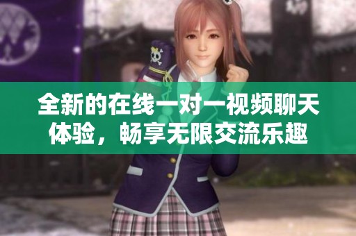 全新的在线一对一视频聊天体验，畅享无限交流乐趣