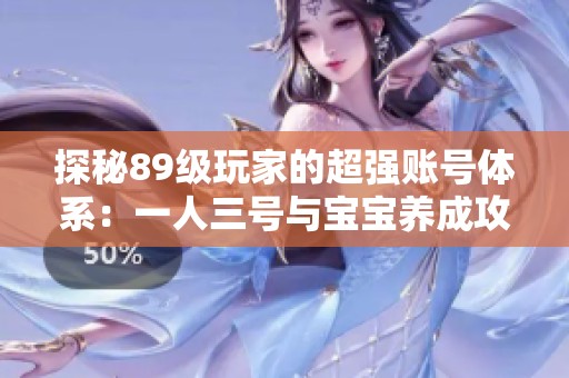 探秘89级玩家的超强账号体系：一人三号与宝宝养成攻略