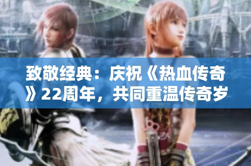 致敬经典：庆祝《热血传奇》22周年，共同重温传奇岁月