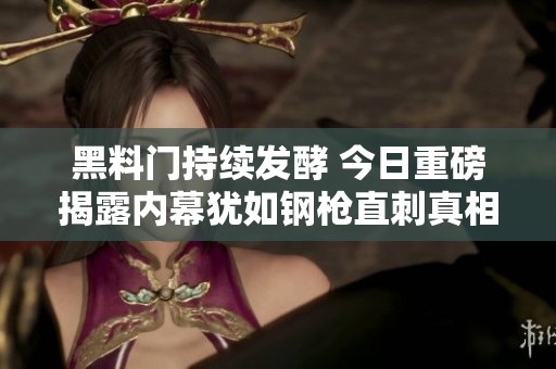 黑料门持续发酵 今日重磅揭露内幕犹如钢枪直刺真相