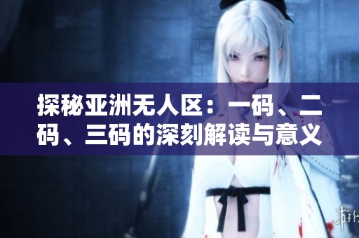 探秘亚洲无人区：一码、二码、三码的深刻解读与意义