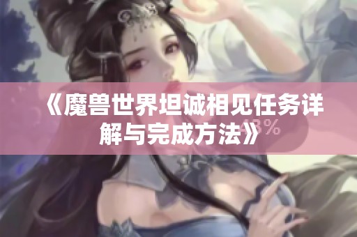 《魔兽世界坦诚相见任务详解与完成方法》