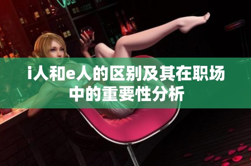 i人和e人的区别及其在职场中的重要性分析
