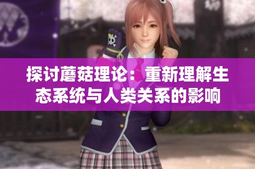 探讨蘑菇理论：重新理解生态系统与人类关系的影响