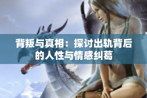 背叛与真相：探讨出轨背后的人性与情感纠葛