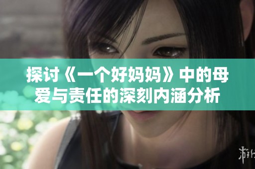 探讨《一个好妈妈》中的母爱与责任的深刻内涵分析