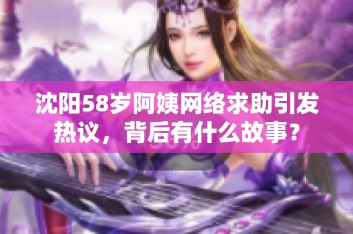 沈阳58岁阿姨网络求助引发热议，背后有什么故事？