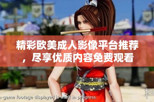 精彩欧美成人影像平台推荐，尽享优质内容免费观看