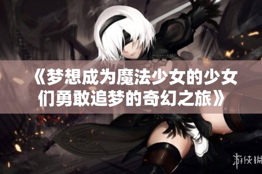 《梦想成为魔法少女的少女们勇敢追梦的奇幻之旅》