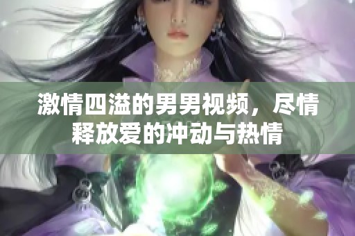 激情四溢的男男视频，尽情释放爱的冲动与热情