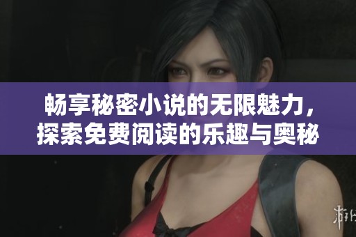 畅享秘密小说的无限魅力，探索免费阅读的乐趣与奥秘