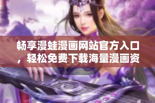 畅享漫蛙漫画网站官方入口，轻松免费下载海量漫画资源