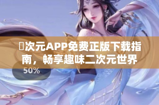 囧次元APP免费正版下载指南，畅享趣味二次元世界