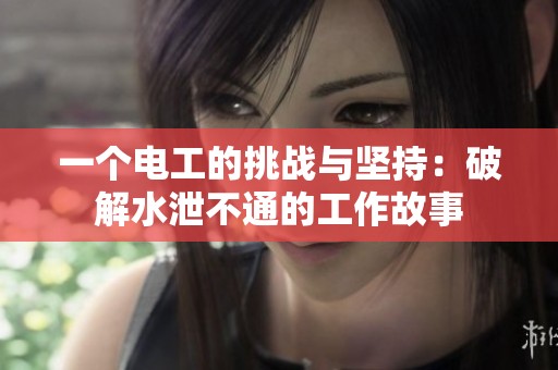 一个电工的挑战与坚持：破解水泄不通的工作故事