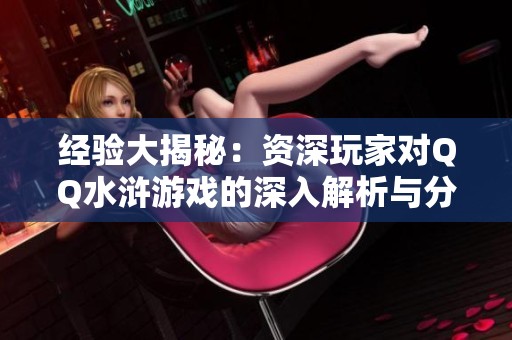 经验大揭秘：资深玩家对QQ水浒游戏的深入解析与分享