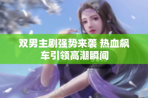 双男主剧强势来袭 热血飙车引领高潮瞬间