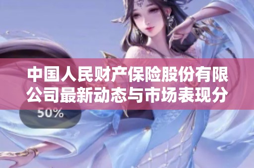中国人民财产保险股份有限公司最新动态与市场表现分析