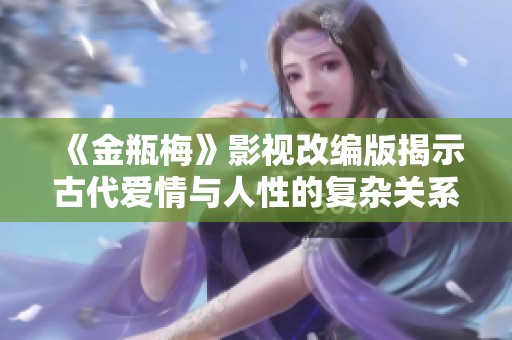 《金瓶梅》影视改编版揭示古代爱情与人性的复杂关系