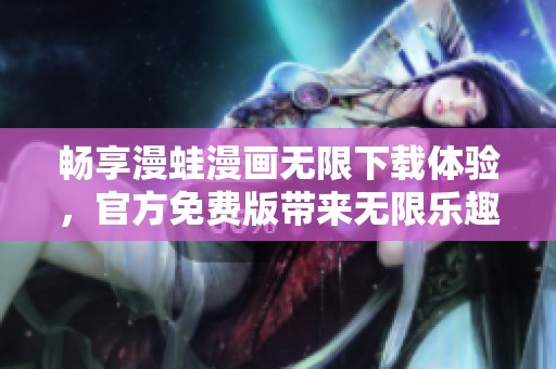 畅享漫蛙漫画无限下载体验，官方免费版带来无限乐趣